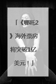 《哪吒2》海外票房将突破1亿美元！