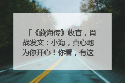 《藏海传》收官，肖战发文：小海，真心地为你开心！你看，有这么多人懂你！