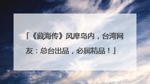《藏海传》风靡岛内，台湾网友：总台出品，必属精品！