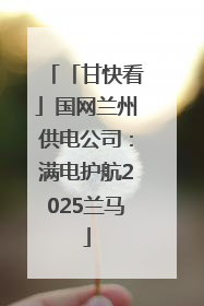 「甘快看」国网兰州供电公司：满电护航2025兰马
