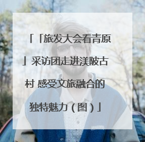 「旅发大会看青原」采访团走进渼陂古村 感受文旅融合的独特魅力（图）