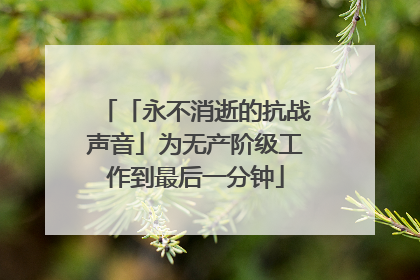 「永不消逝的抗战声音」为无产阶级工作到最后一分钟
