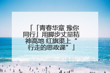 「青春华章 豫你同行」用脚步丈量精神高地 红旗渠上“行走的思政课”