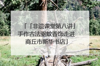 「非遗课堂第八讲」手作古法驱蚊香饰走进商丘市新华书店