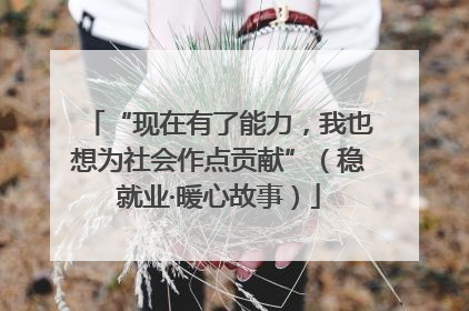 “现在有了能力，我也想为社会作点贡献”（稳就业·暖心故事）