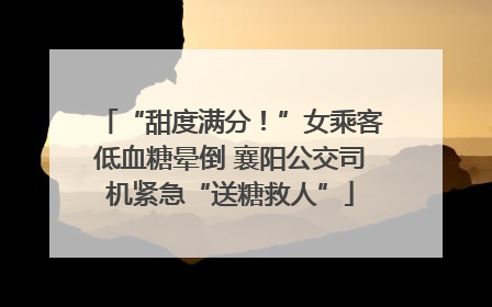 “甜度满分！”女乘客低血糖晕倒 襄阳公交司机紧急“送糖救人”