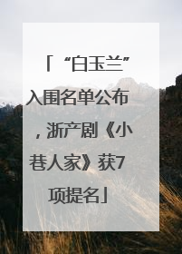 “白玉兰”入围名单公布，浙产剧《小巷人家》获7项提名