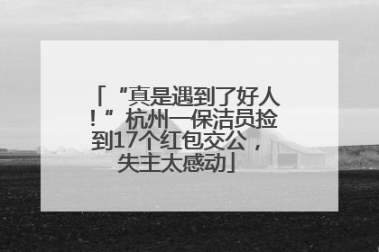 “真是遇到了好人！”杭州一保洁员捡到17个红包交公，失主太感动
