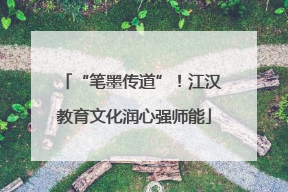 “笔墨传道”！江汉教育文化润心强师能