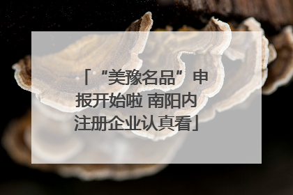 “美豫名品”申报开始啦 南阳内注册企业认真看
