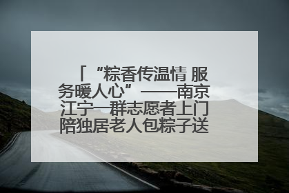 “粽香传温情 服务暖人心”——南京江宁一群志愿者上门陪独居老人包粽子送去节日的欢乐