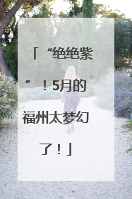 “绝绝紫”！5月的福州太梦幻了！