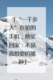“一千多人”在抢的手机，他买回家：不是我想要的那种