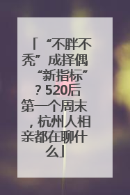 “不胖不秃”成择偶“新指标”？520后第一个周末，杭州人相亲都在聊什么