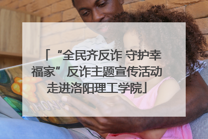 “全民齐反诈 守护幸福家”反诈主题宣传活动走进洛阳理工学院