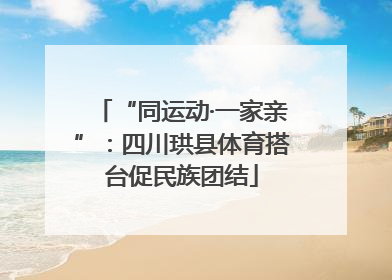 “同运动·一家亲”：四川珙县体育搭台促民族团结