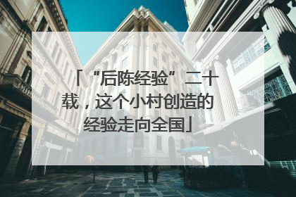 “后陈经验”二十载，这个小村创造的经验走向全国