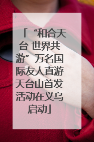 “和合天台 世界共游”万名国际友人直游天台山首发活动在义乌启动