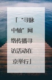 “寻脉中轴”网络传播寻访活动在京举行