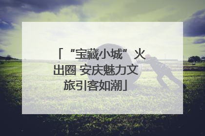“宝藏小城”火出圈 安庆魅力文旅引客如潮
