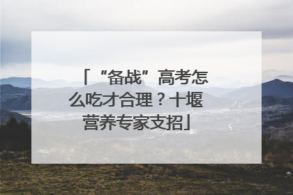 “备战”高考怎么吃才合理？十堰营养专家支招