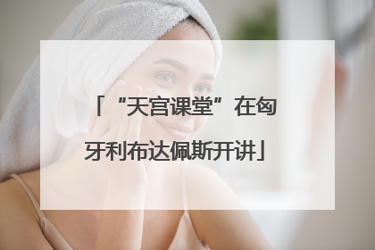 “天宫课堂”在匈牙利布达佩斯开讲