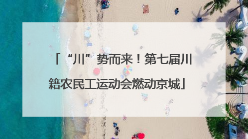 “川”势而来！第七届川籍农民工运动会燃动京城