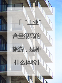 “工业”含量很高的旅游，是种什么体验