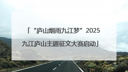 “庐山烟雨九江梦”2025九江庐山主题征文大赛启动