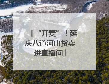 “开麦”！延庆八道河山货卖进直播间