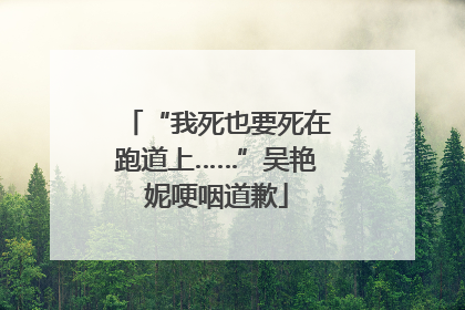 “我死也要死在跑道上……”吴艳妮哽咽道歉