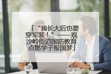 “我长大后也要穿军装！”——观沙岭街道国防教育点燃学子报国梦