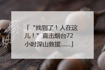 “找到了！人在这儿！”直击烟台72小时深山救援……