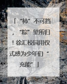“柿”不可挡，“粽”望所归！徐汇校园用仪式感为少年们“充能”