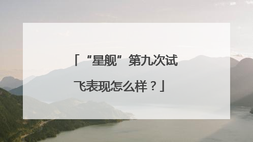 “星舰”第九次试飞表现怎么样？