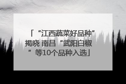 “江西蔬菜好品种”揭晓 南昌“武阳白椒”等10个品种入选