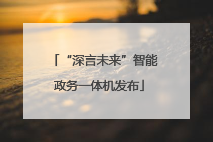 “深言未来”智能政务一体机发布