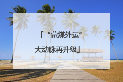 “蒙煤外运”大动脉再升级