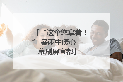 “这伞您拿着！” 暴雨中暖心一幕刷屏宜都