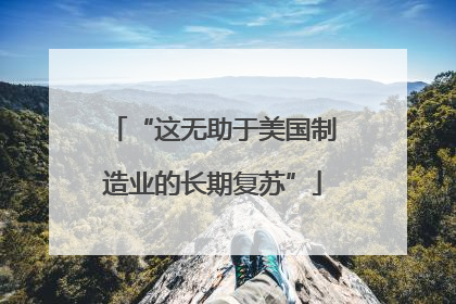“这无助于美国制造业的长期复苏”