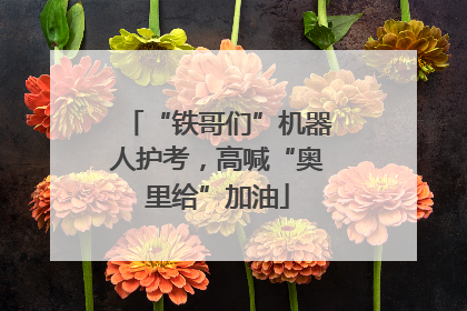 “铁哥们”机器人护考，高喊“奥里给”加油
