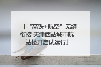 “高铁+航空”无缝衔接 天津西站城市航站楼开启试运行