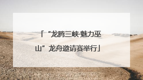 “龙腾三峡·魅力巫山”龙舟邀请赛举行