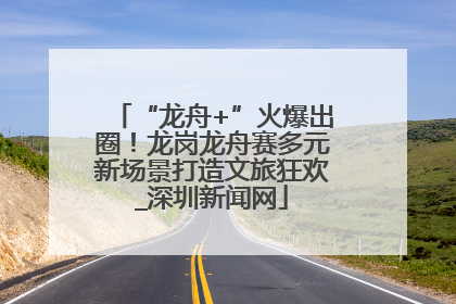 “龙舟+”火爆出圈！龙岗龙舟赛多元新场景打造文旅狂欢_深圳新闻网