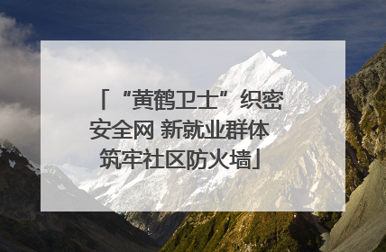 “黄鹤卫士”织密安全网 新就业群体筑牢社区防火墙