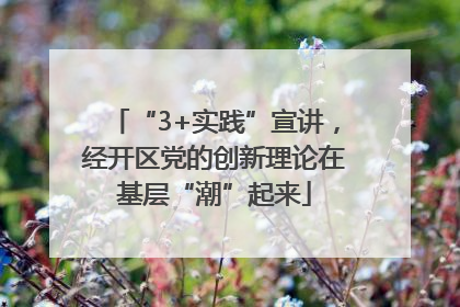 “3+实践”宣讲，经开区党的创新理论在基层“潮”起来