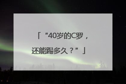 “40岁的C罗，还能踢多久？”