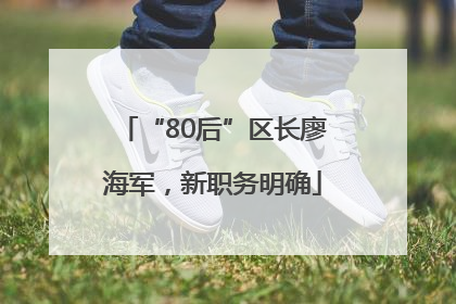“80后”区长廖海军，新职务明确