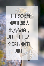 王兴兴等回应机器人比赛价值，进厂打工是全球行业困境