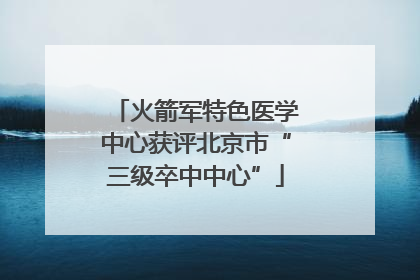 火箭军特色医学中心获评北京市“三级卒中中心”